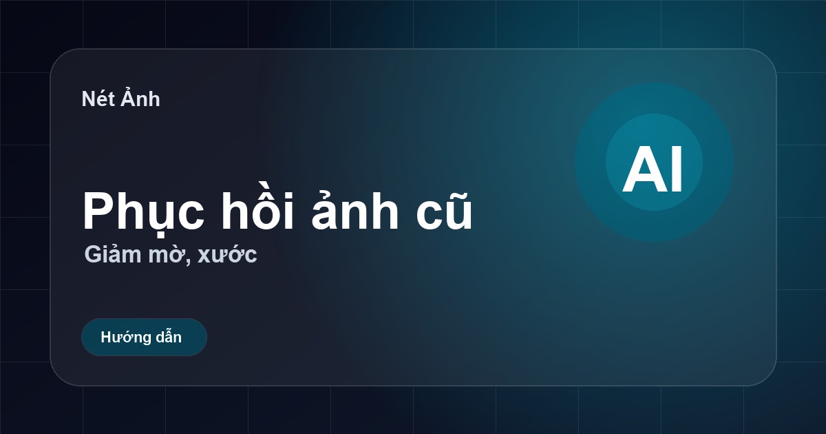 Phục hồi ảnh cũ bị mờ, xước